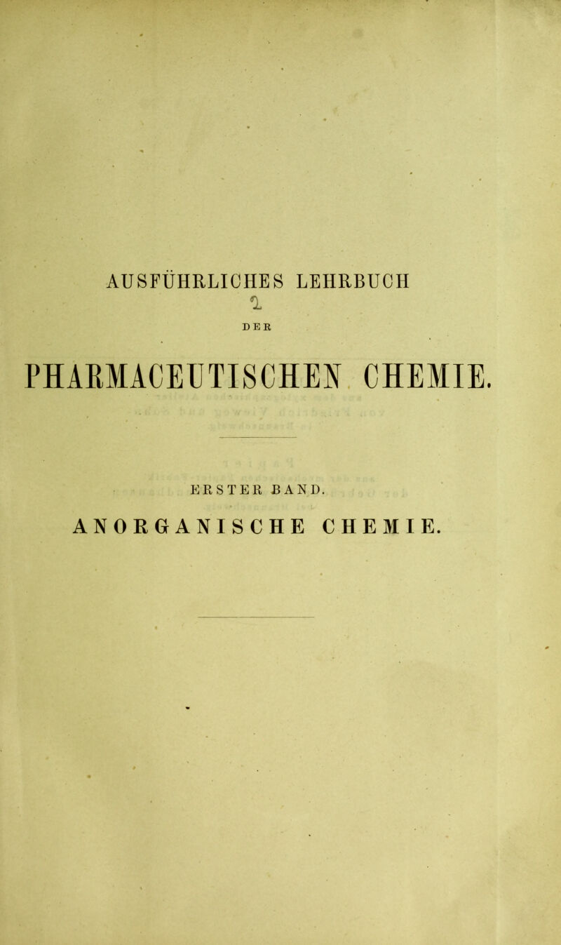 AUSFÜHRLICHES LEHRBUCH *L DEE PHARMACEUTISCHEN CHEMIE. ERSTER BAND. ANORGANISCHE CHEMIE.