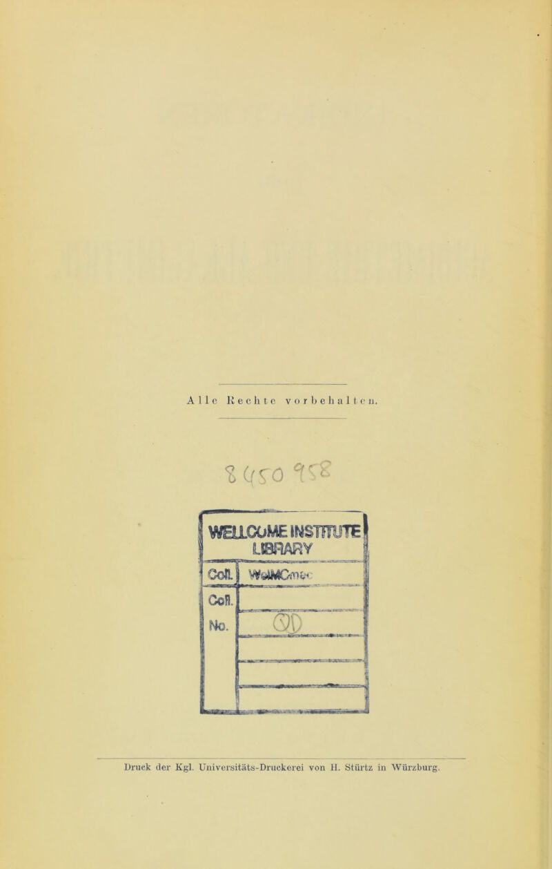 Alle Rechte Vorbehalten. % Cf STO ^2 f WEU.OOME INSWOTE LIBRARY Coli WölMCflU* Cot Ho. QO Druck der Kgl. Universitäts-Druckerei von H. Stürtz in Würzburg.