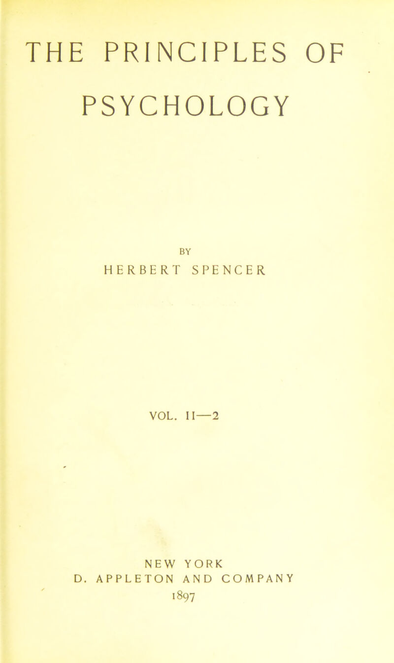 THE PRINCIPLES OF PSYCHOLOGY BY HERBERT SPENCER VOL. II—2 NEW YORK D. APPLETON AND COMPANY 1897