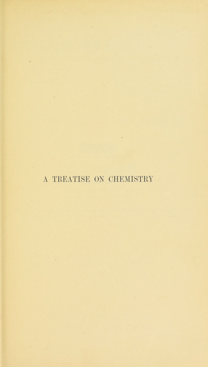 A TREATISE ON CHEMISTRY