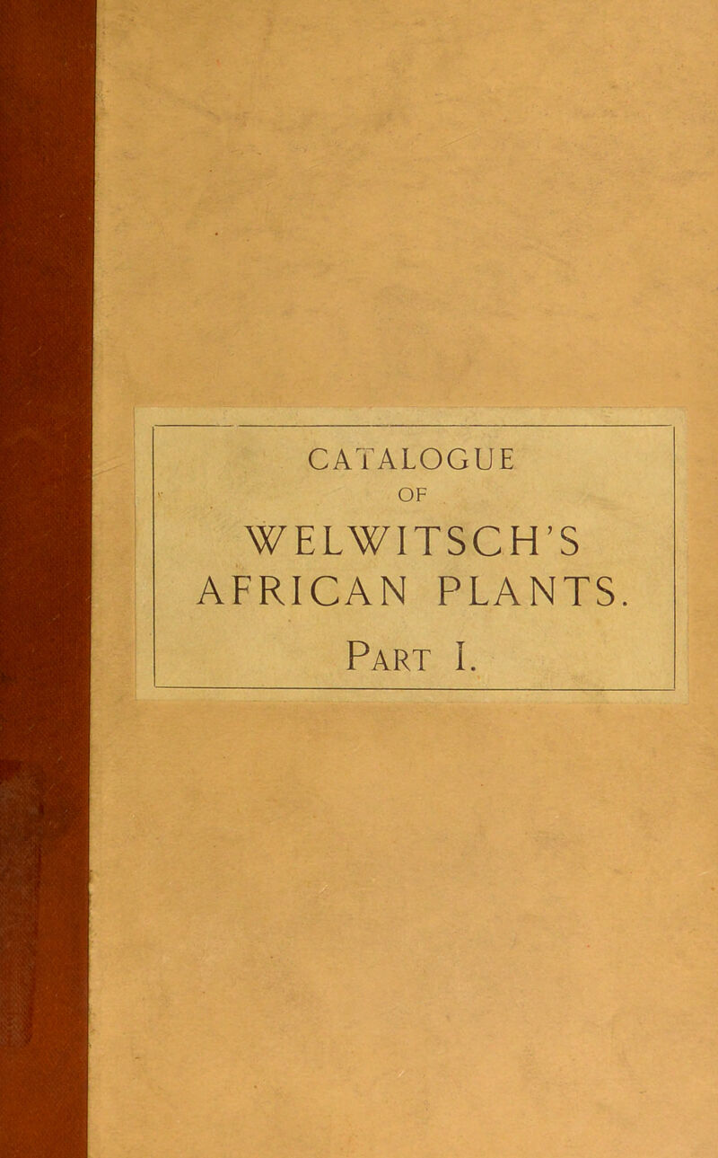 CATALOGUE OF WELWITSCH’S AFRICAN PLANTS. Part I.