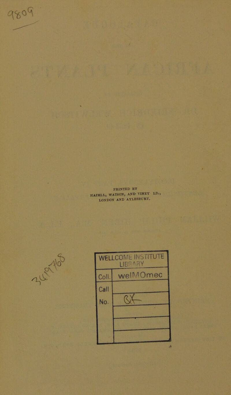 c\% 0^ PRINTED BV HAZELL, WATSON, AND VINEY ED., LONDON AND AYLESBURY. vi> y\VP WELLCOME INSTITUTE LIBF ARY Coll. wel^Omec Call No.