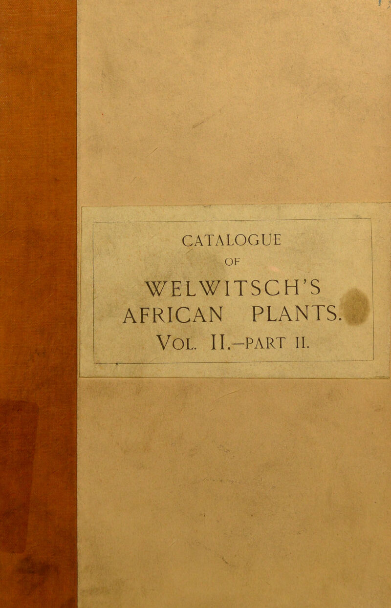 CATALOGUE OF WELWITSCH’S AFRICAN PLANTS VOL. 11.-PART II.