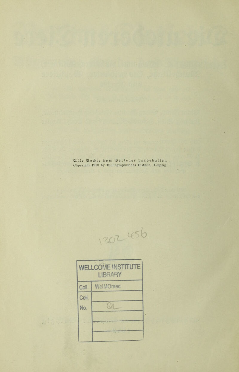 Qillc 9lctf)te Dom Q3crlegcr üorbeOalten Copyright 1918 by Bibliographisches Institut, Leipzig ---,7 WaiCOME INSTITUTE LIBPARY CoH. WolMOmec Coti. No. QL-