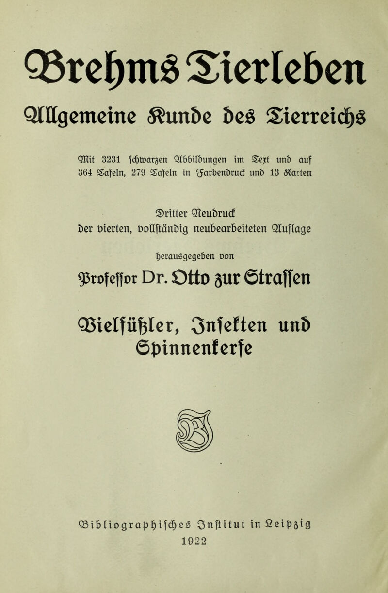 Q3rcl^tn§ Sicrlebcn QlUgcmeinc ^unöc 5c§ Sierrcid^S OKU 3231 fd^iDargcn Qlbbil&ungen im Seyt unb auf 364 Safcln, 279 Safeln in cJarbenbrud unb 13 harten ©ritter Q^cubruef ber Oierten, öollftänbig ncubearbeiteten Qtuflage berauögegeben t>on 93rofeifor Dr. Otto jut 6traffcn QSietfübIcr, 3nfcften unb 6binnenfcrfc Q3ibliograp^ifd^ßg Onftitut in ficibsig 1922