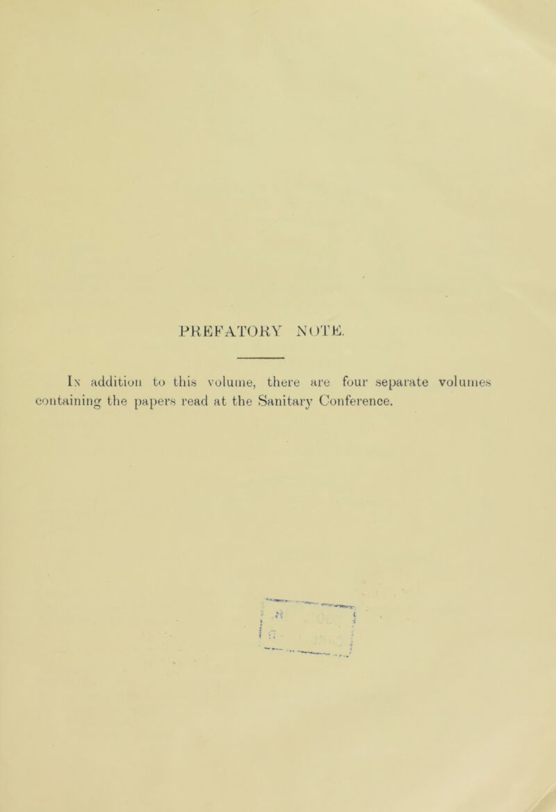 PREKATOKV NOTR. In addition to this volume, there are four separate volumes containing the papers read at the Sanitaiy Conference.