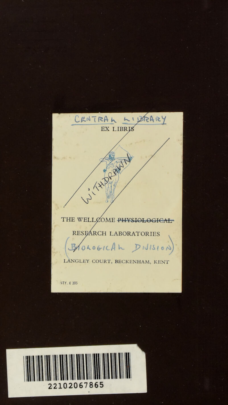 Cmtra k EX LIBR] . 41 THE WELLCOME PHYSIOLOGICAL- RESEARCH LABORATORIES (J^IOko(r(cA ^ * \ LANGLEY COURT, BECKENHAM, KENT STT. E 205 22102067865