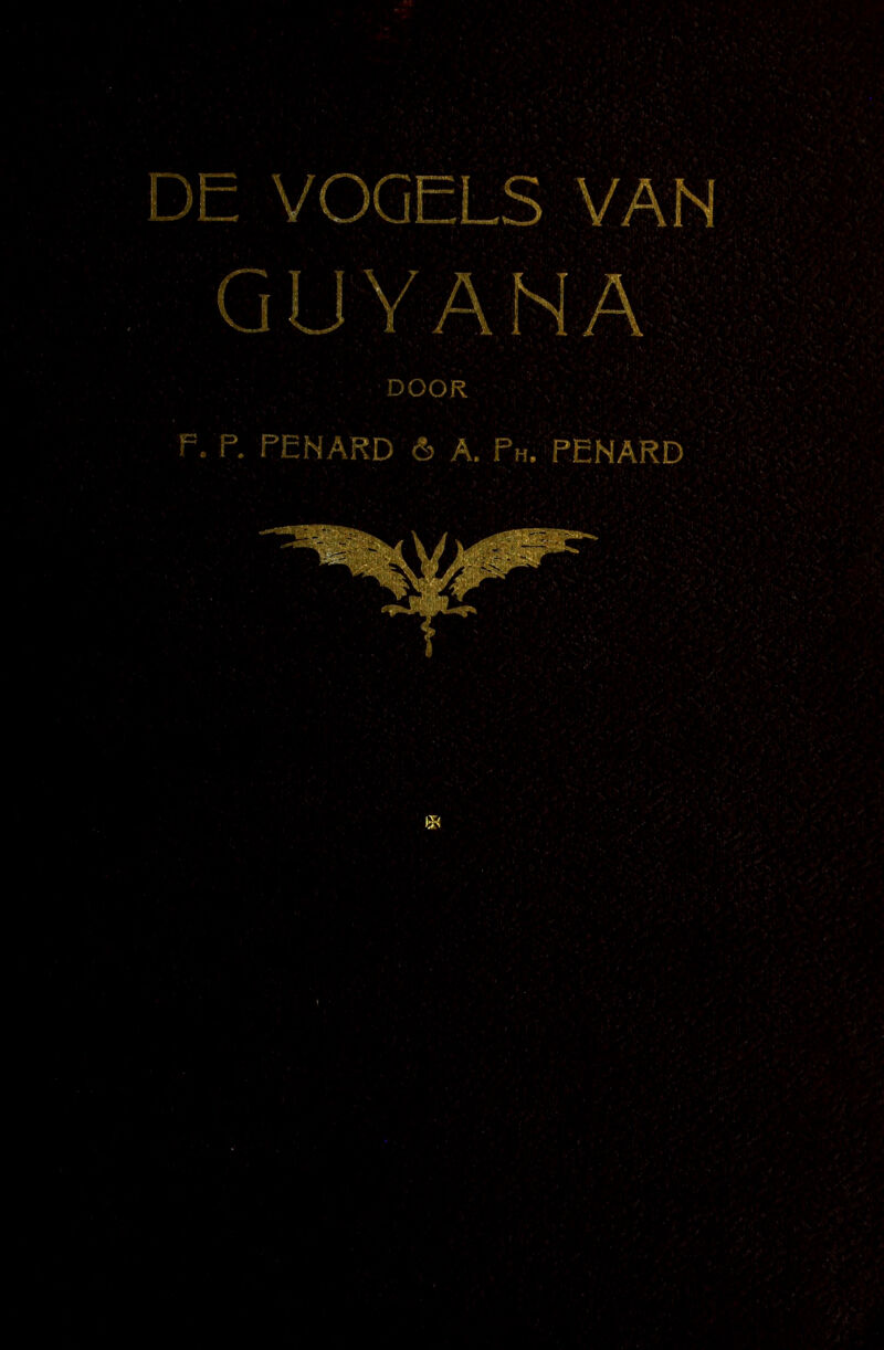 DE VOGELS VAN GUYANA '■ DOOR . A : ^ V ’ F. P. FENARD 6 A. Fh. PENARD ■ 'y'-‘