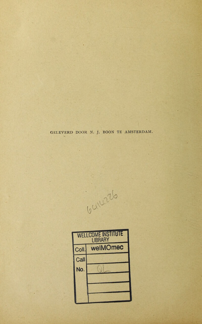 ■■■ ■ % GELEVERD DOOR N. J. BOON TE AMSTERDAM. ijo WELLCÜMtll^bliicl'ff” 1IBRARY . . Coll. welMOmec Call No. / , 1 ■