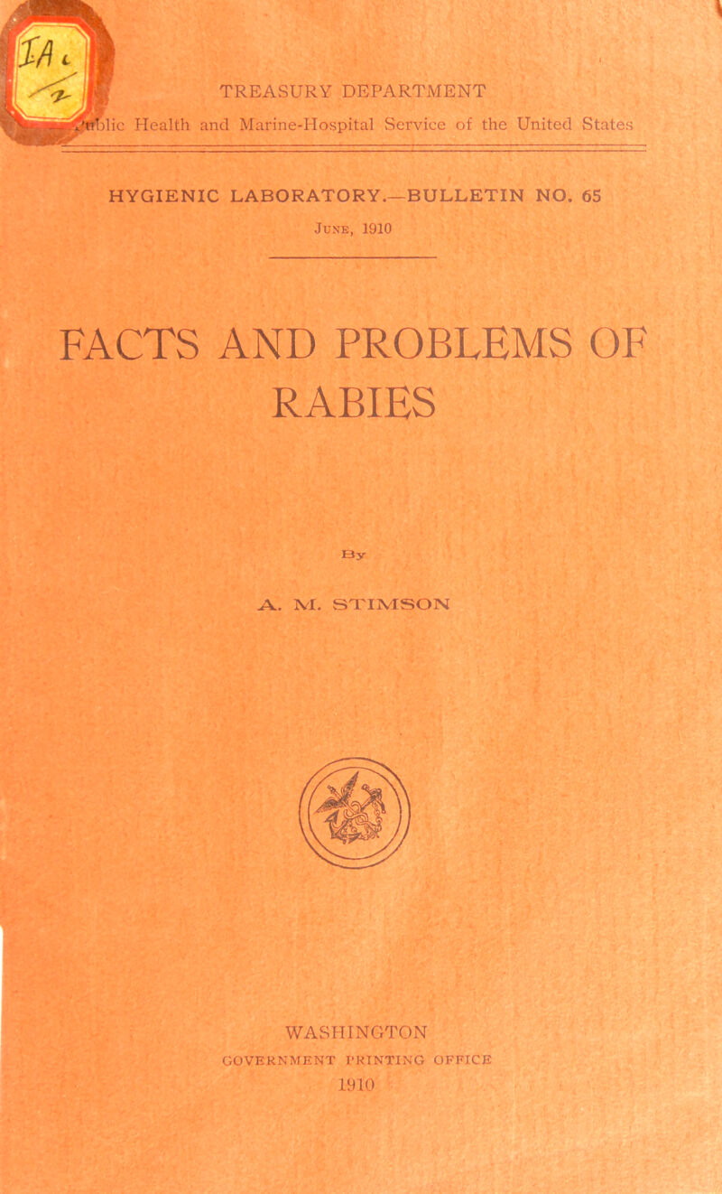 I I TREASURY DEPARTMENT Health and Marine-Hospital Service of the United States HYGIENIC LABORATORY.—BULLETIN NO. 65 June, 1910 FACTS AND PROBLEMS OF RABIES By A. NX. STIMSON WASHINGTON GOVERNMENT PRINTING OFFICE 1910