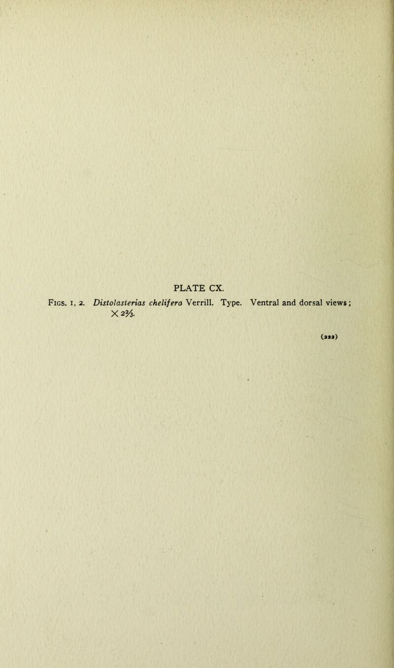 PLATE CX. Figs, i, 2. Distolasterias chelifera Verrill. Type. Ventral and dorsal views X2?^. (»JJ)