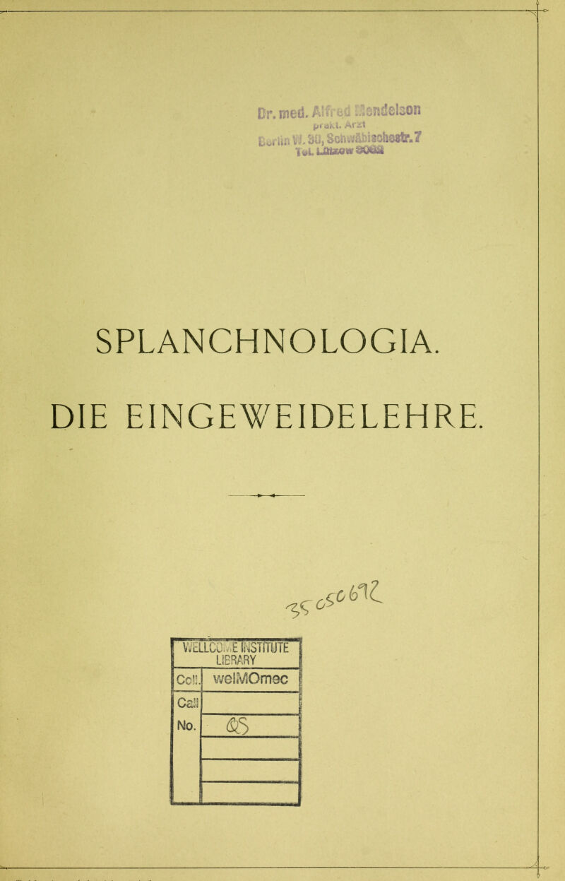 ßr.med. Alfrws sr.delson pra'tvi« Är2t u< uäi v8«, 8o»Bf&^a^ortr.7 1öLiW*Ö0Ö4 SPLANCHNOLOGIA. DIE EINGEWEIDELEHRE. ^0icb^ WELLCO.E INSTITUTE LIBRARY Coü. weliVSOmec Caiä No. <S5