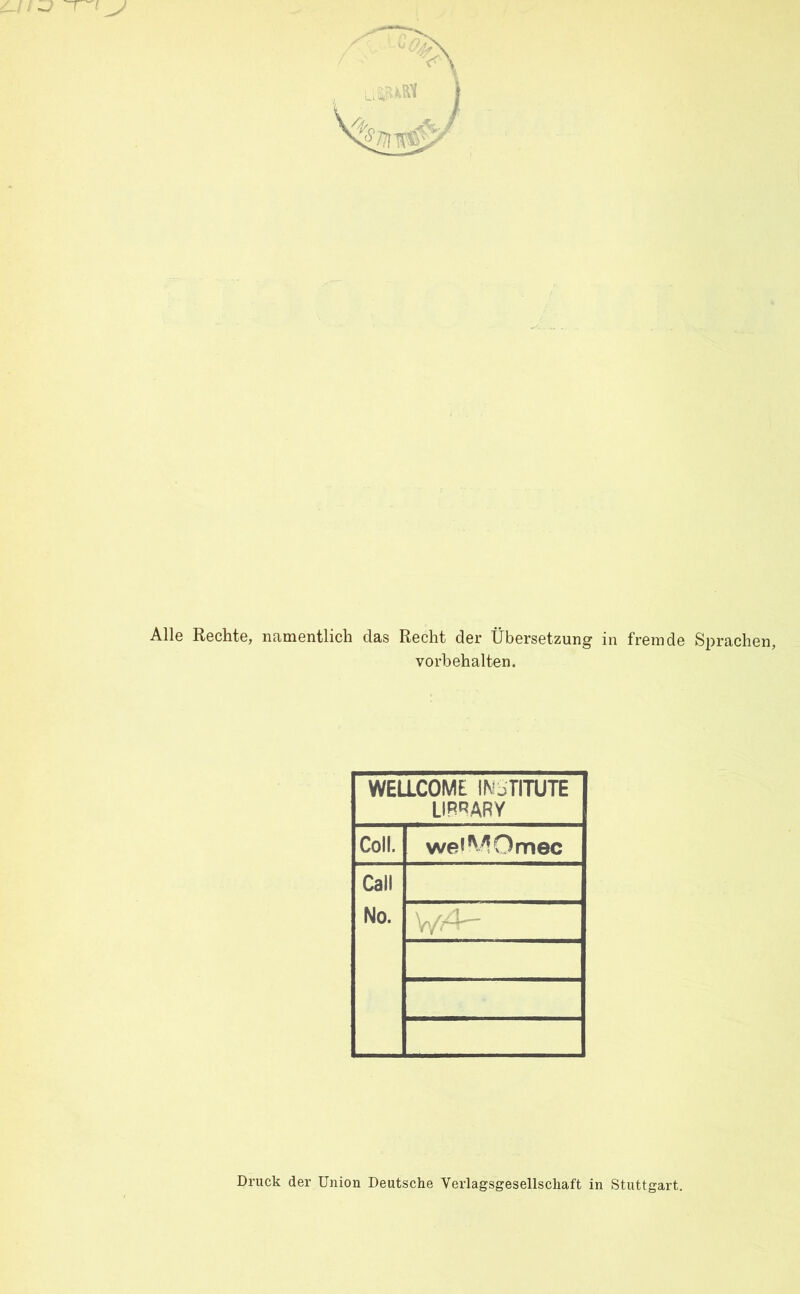 Alle Rechte, namentlich das Recht der Übersetzung i Vorbehalten. WELLCOME INSTITUTE LIBRARY Coli. weiMOmec Call No. V/A- fremde Sprachen, Druck der Union Deutsche Verlagsgesellschaft in Stuttgart.