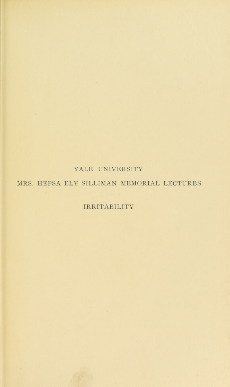 YALE UNIVERSITY MRS. HEPSA ELY SILLIMAN MEMORIAL LECTURES IRRITABILITY