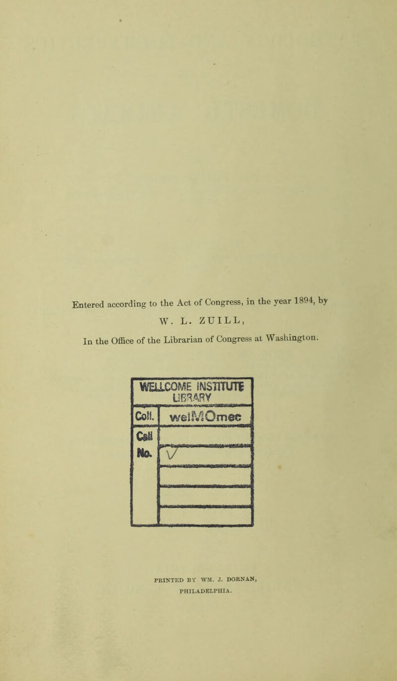 Entered according to the Act of Congress, in the year 1894, by W. L. ZUILL, In the Office of the Librarian of Congress at Washington. miCOME iNSTlTUTi LiB^.«.RY Coif. weSMOmec C«tl No. V/ PRINTED BY WM. J. DORNAN, PHILADELPHIA.