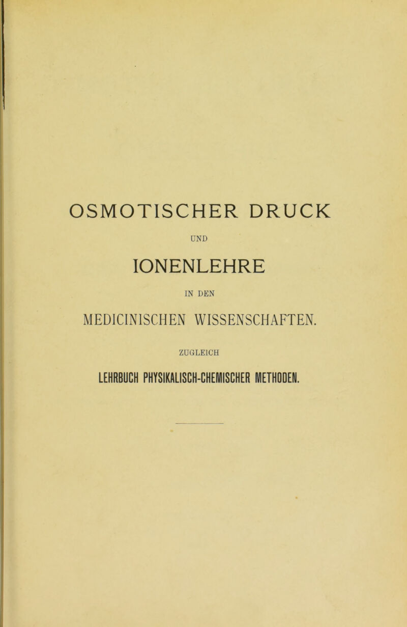 UND lONENLEHRE IN DEN MEDICINISCHEN WISSENSCHAFTEN. ZUGLEICH LEHRBUCH PHYSIKALISCH-CHEMISCHER METHODEN.