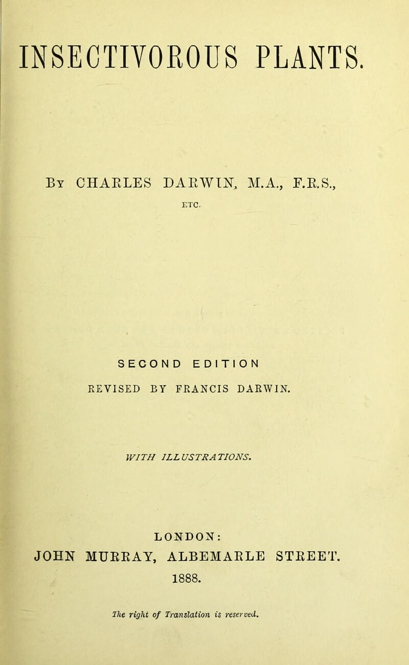 By CHARLES DARWIN, M.A., F.R.S., ETC. SECOND EDITION REVISED BY FRANCIS DARWIN. WITH ILLUSTRATIONS. LONDON: JOHN MURRAY, ALBEMARLE STREET. 1888. The right of Translation is reserved.