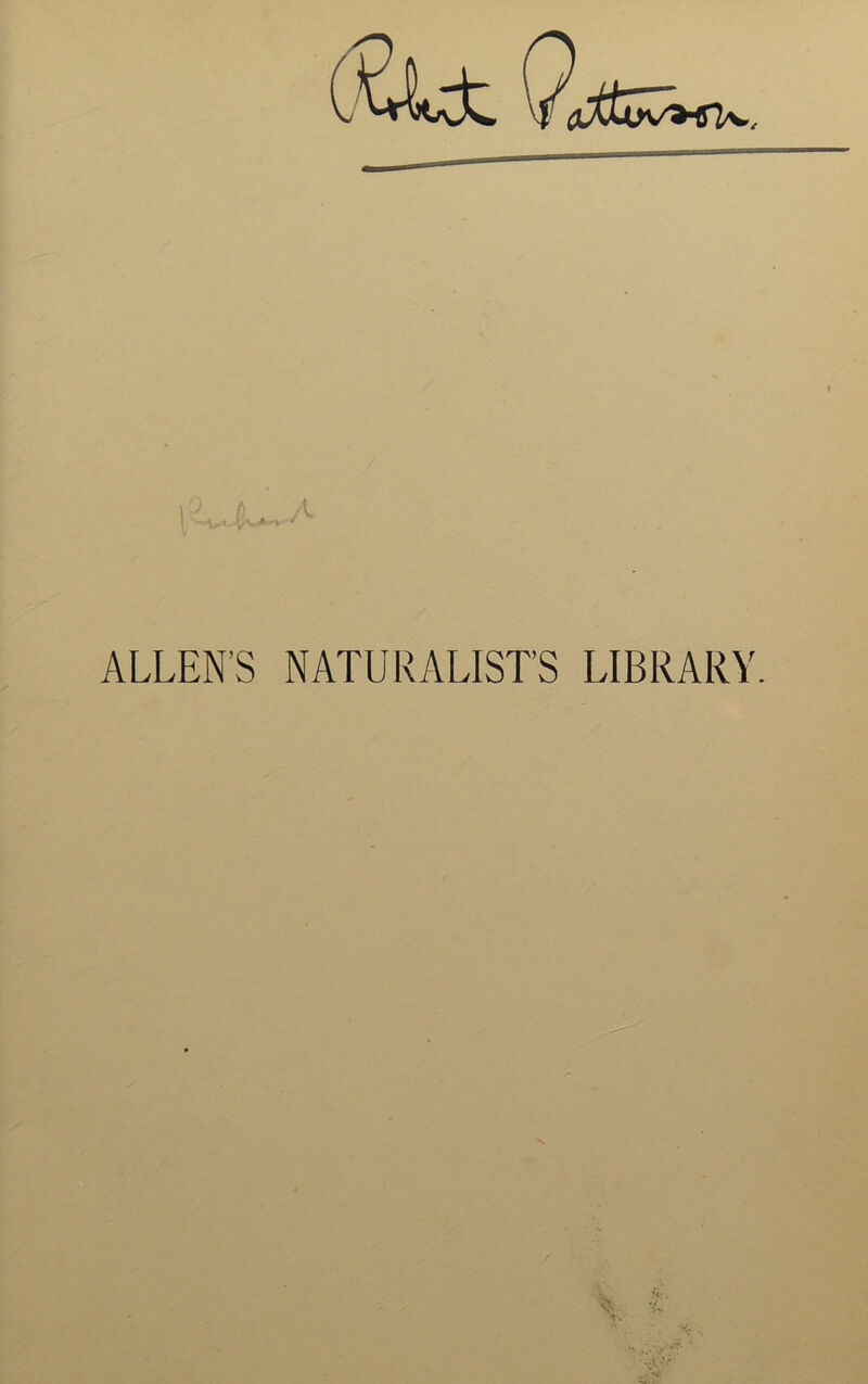 Qjsz:^, ALLEN'S NATURALISTS LIBRARY