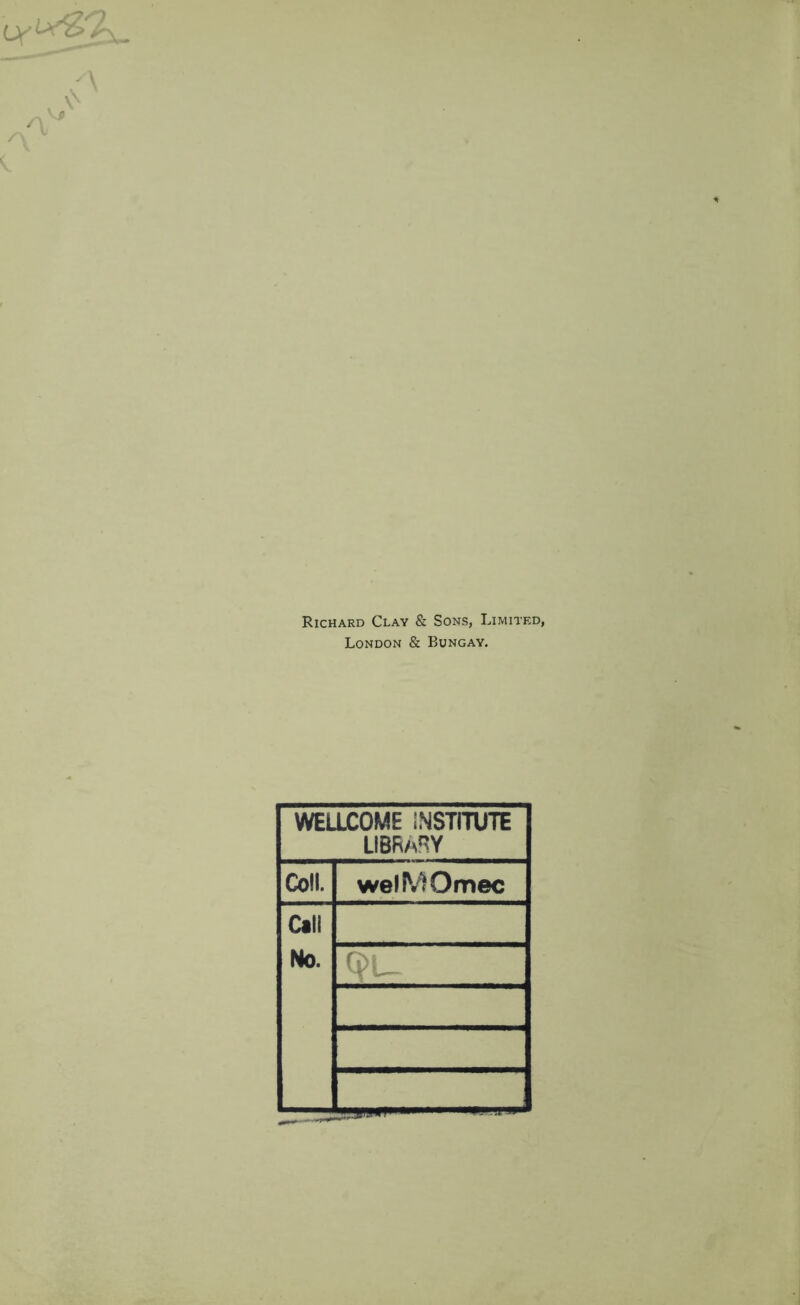 Richard Clay & Sons, Limited, London & Bungay. WELLCOME INSTITUTE LIBRARY Co!l. welMOmec Cal! No.