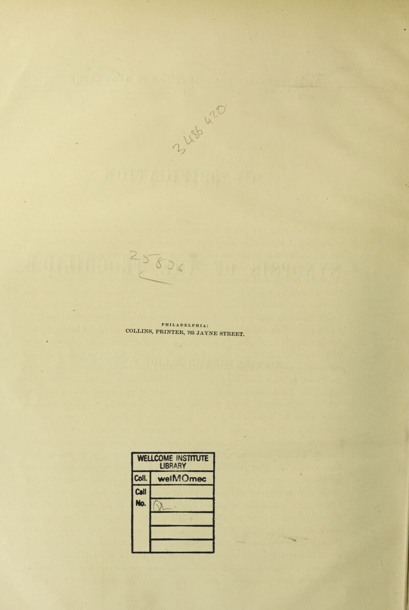 \>- <© \> a O' Philadelphia: COLLINS, PRINTER, 705 JAYNE STREET. WELLCOME INSTITUTE LIBRARY Coll. welMOmec Call No.