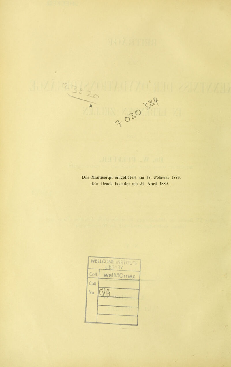 Das Manuscript eingeliefert am 18. Februar 1889. Der Druck beendet am 24. April 1889.
