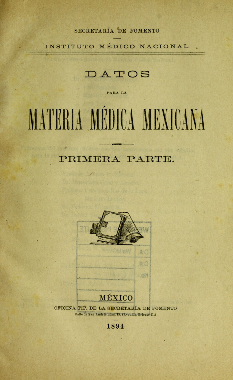 SECRETARÍA *I)E FOMENTO INSTITUTO MÉDICO NACIONAL DATOS PARA IjA r PRIMERA PARTE. < V- —A. MÉXICO OFICINA TIP. DE LA SECRETARÍA DE FOMENTO Calle ¿e San Andrés núnr.15. (Avenida Oriente 51.) 1891