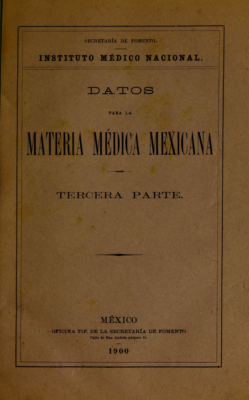 INSTITUTO MÉDICO NACIONAL. DATOS PARA LA TERCERA PARTE. MÉXICO ' OFICINA TIP. DE LA SECRETARÍA DE FOMENTO Calle de San Andrés número 16. 1900