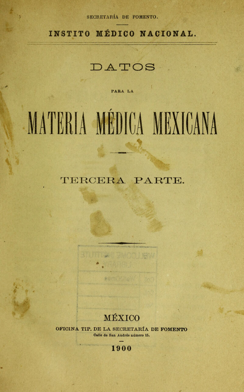 INSTITO MÉDICO NACIONAL. DATOS PARA LA r TERCERA PARTE. MÉXICO OFICINA TIP. DE LA SECRETARÍA DE FOMENTO Calle de San Andrés número 15. 1900