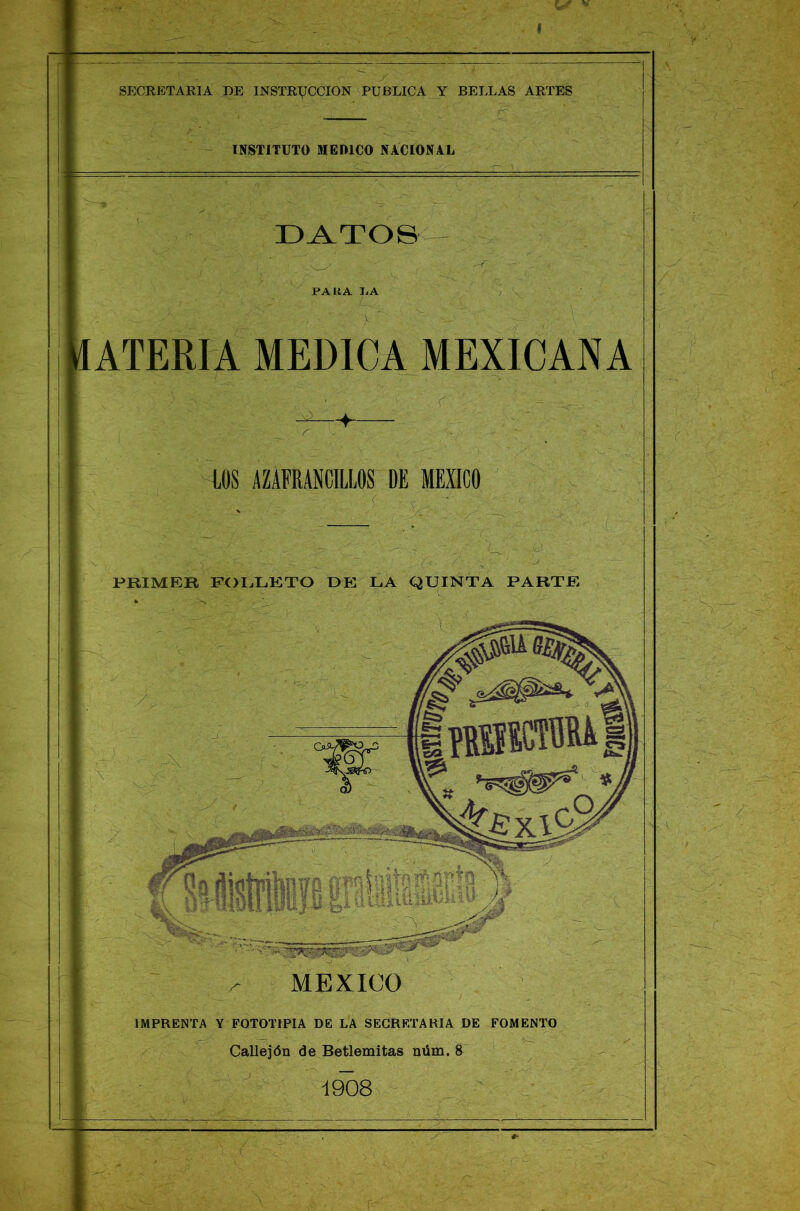 SECRETARIA DE INSTRUCCION PUBLICA Y BELLAS ARTES INSTITUTO MEDICO NACIONAL DATOS PARA DA I ATERIA MEDICA MEXICANA -4 LOS AZAFRANCILLOS DE MEXICO PRIMER FOLLETO DE ^ MEXICO IMPRENTA Y FOTOTIPIA DE LA SECRETARIA DE FOMENTO — Callejón de Betlemitas núm. 8 1908
