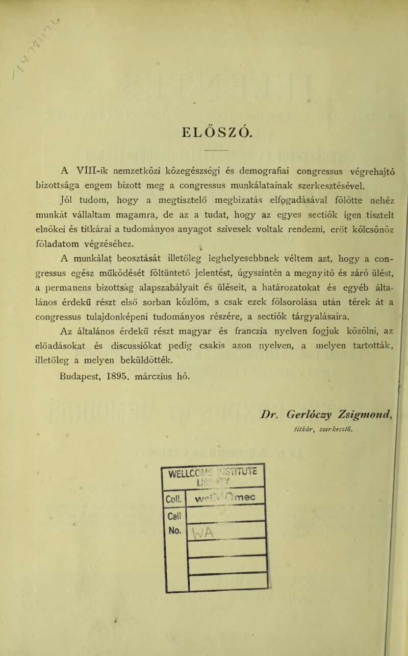 V c Jv \ ELOSZd A Vlll-ik nemzetkozi kozegeszsegi es demografiai congressus vegrehajto bizottsaga engem bizott meg a congressus munkalatainak szerkesztesevel. J61 tudom, bogy a megtiszteld megbizatas elfpgadasaval folotte nehez munkat vallaltam magamra, de az a tudat, bogy az egyes sectiok igen tisztelt elnokei es titkarai a tudomanyos anyagot szivesek voltak rendezni, erdt kolcsonoz foladatom vegzesehez. A munkalat beosztasat illetdleg legbelyesebbnek veltem azt, bogy a con- gressus egesz mukodeset foltiinteto jelentest, ugyszinten a megnyito es zaro ulest, a permanens bizottsag alapszabalyait es iileseit, a batarozatokat es egyeb alta- lanos erdeku reszt elso sorban kozlom, s csak ezek folsorolasa utan terek at a congressus tulajdonkepeni tudomanyos reszere, a sectiok targyalasaira. Az altalanos erdeku reszt magyar es franczia nyelven fogjuk kdzdlni, az eldadasokat es discussiokat pedig csakis azon nyelven, a melyen tartottak, illetdleg a melyen bekiilddttek. Budapest, 1895. marczius ho. Dr. Gerldcsy Zsigmond, titkar, szerkeszid.