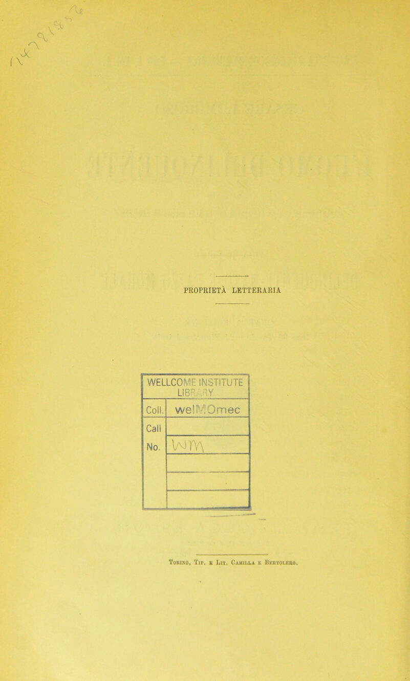 PROPRIETÀ LETTERARIA WELLCOME INSTITUTE LI ET 'Y Coll. we!P'0mec Cali No. wrv\ . Torino, Tir. b Lit. Camilla k Bertoleko.