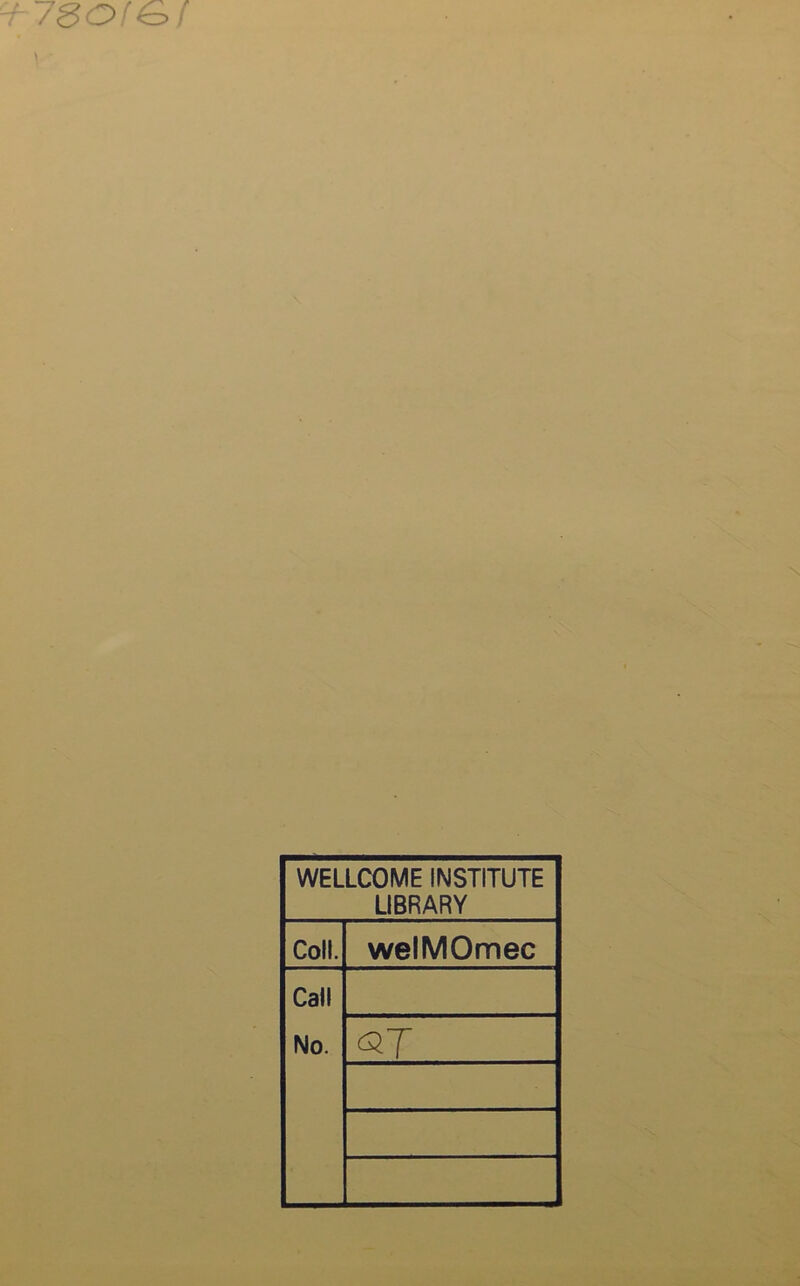 r 7SOfG>[ WELLCOME INSTITUTE LIBRARY Coll. welMOmec Call No.