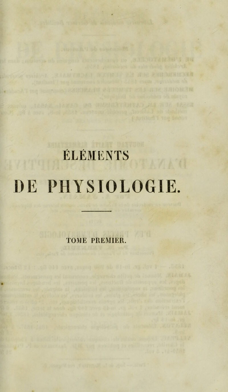 ÉLÉMENTS DE PHYSIOLOGIE. TOME PREMIER.