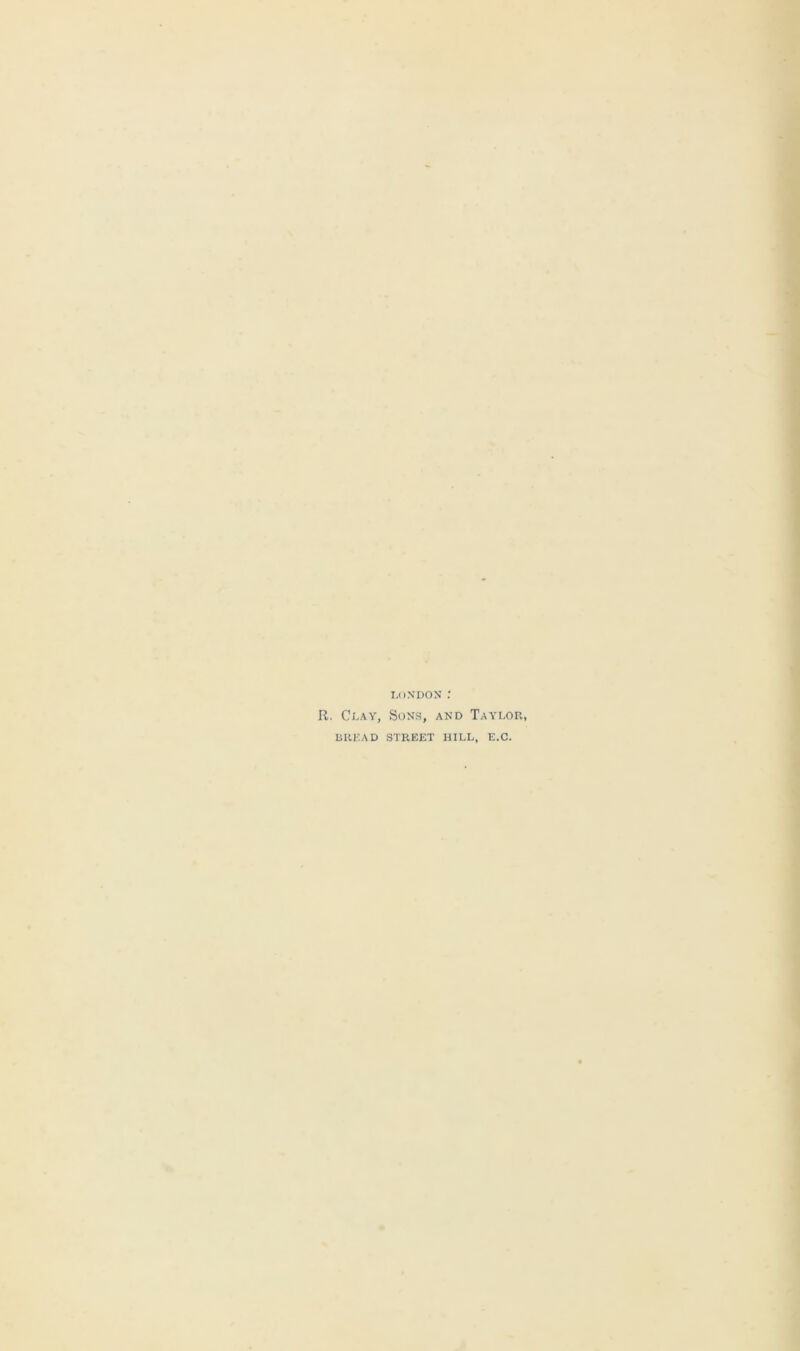 London : R. Clay, Sons, and Taylor, BREAD STREET HILL, E.C.