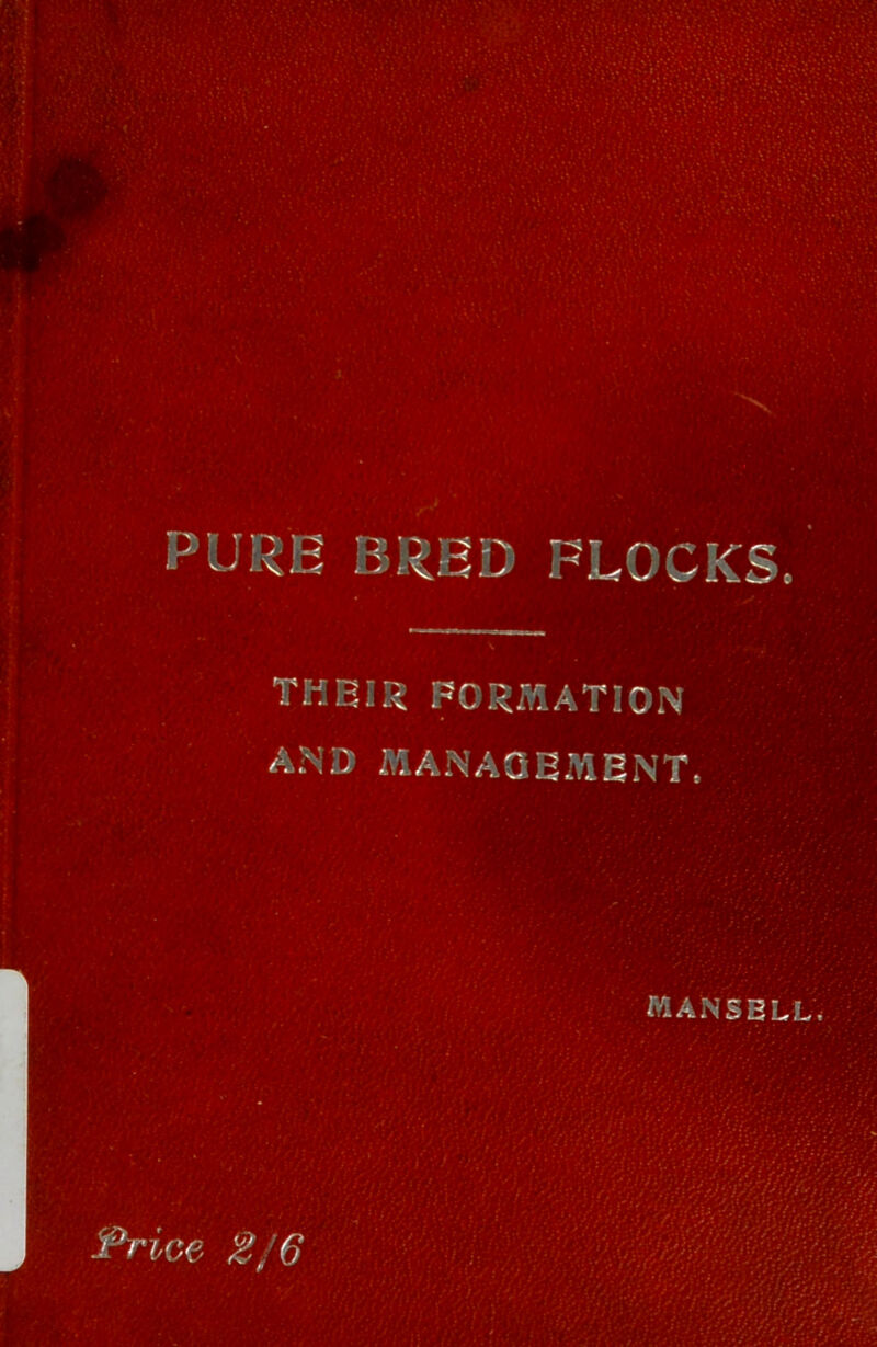 PURE BRED FLOCKS. THBia FORMATION AND MANAGEMENT. MANSELL. ^rice 2J6