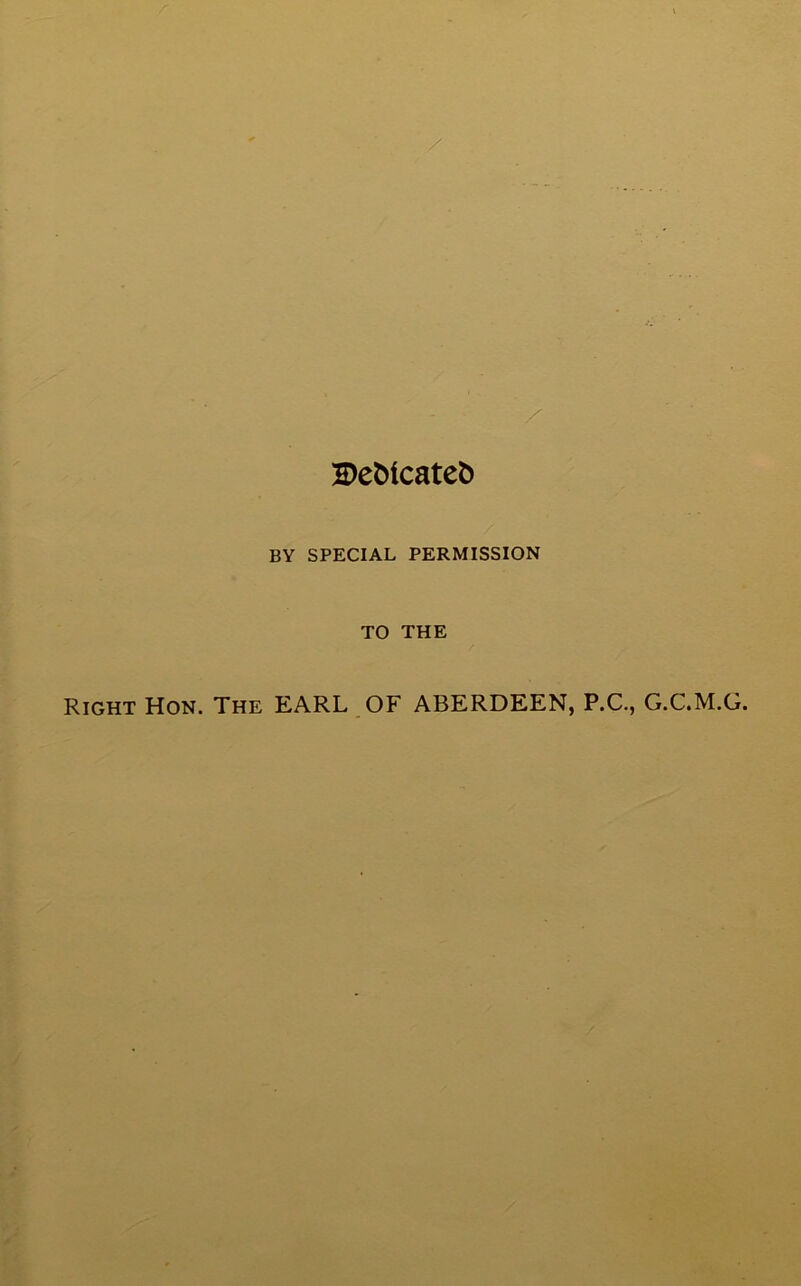 H)eMcate& BY SPECIAL PERMISSION TO THE Right Hon. The EARL OF ABERDEEN, P.C., G.C.M.G.