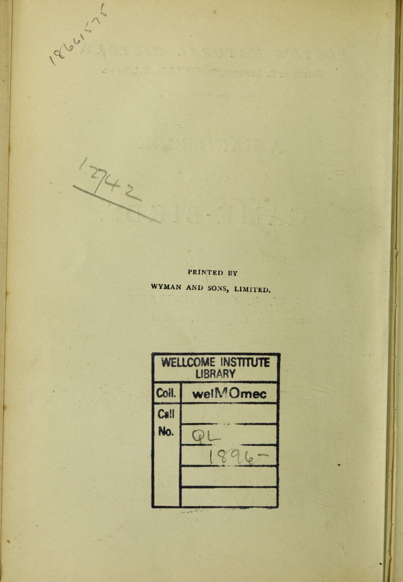 PRINTED I5Y WYMAN AND SONS, LIMITED. WEaCOME INSnrUTE LIBRARY Coil. welMOmec C«tl No. QU