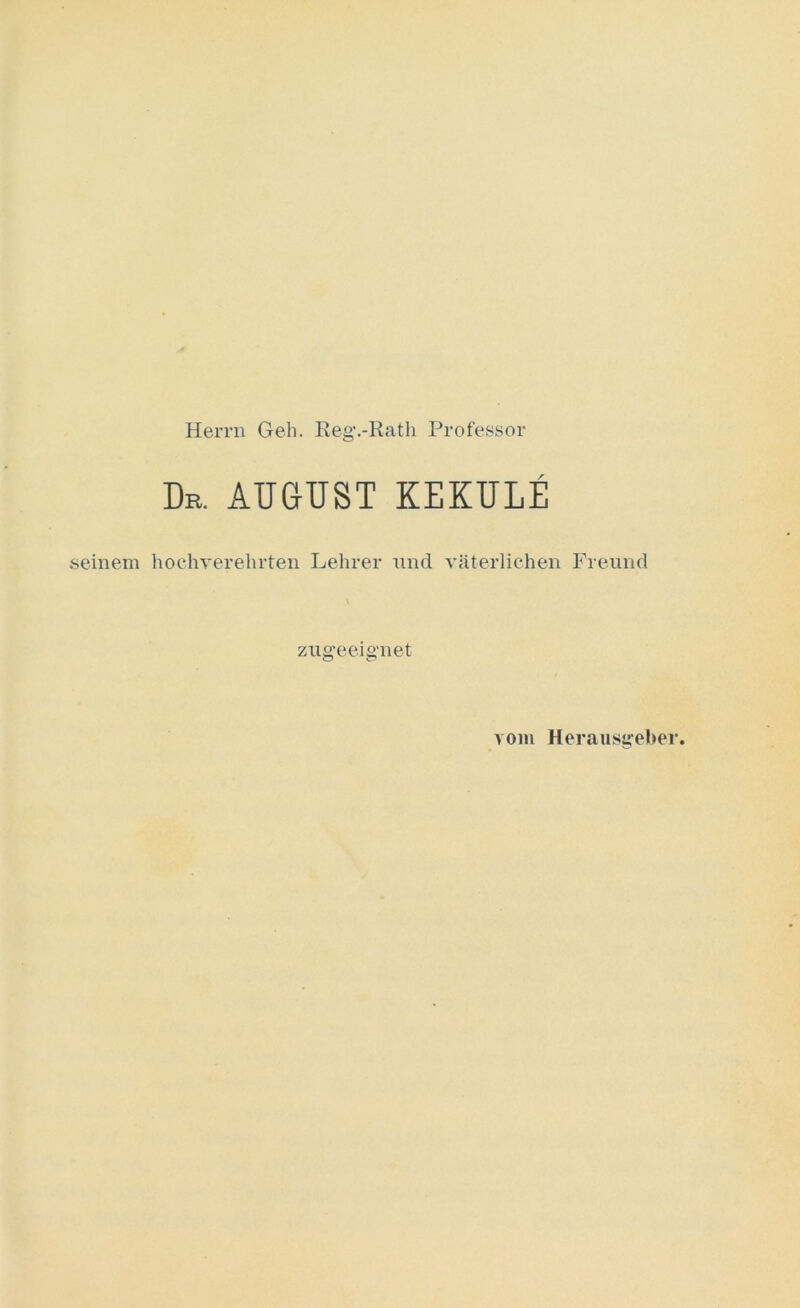 Herrn Geh. Keg1 .-Rath Professor Dr. AUGUST KEKULE seinem hochverehrten Lehrer und väterlichen Freund zugeeignet vom Herausgeber