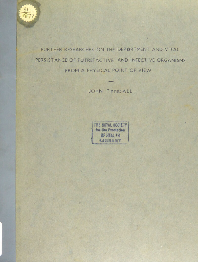 FURTHER RESEARCHES ON THE DEPORTMENT AND VITAL PERSISTANCE OF PUTREFACTIVE AND INFECTIVE ORGANISMS FROM A PHYSICAL POINT OF VIEW JOHN TYNDALL THE ROYAL aOCIETY t09 Pn>m«tl«n @FHEAUK