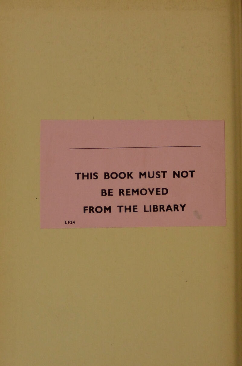 THIS BOOK MUST NOT BE REMOVED FROM THE LIBRARY LFH