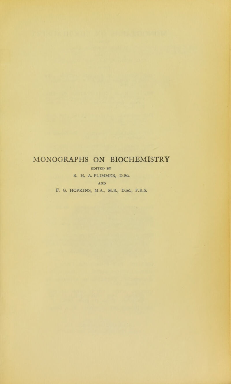 MONOGRAPHS ON BIOCHEMISTRY EDITED BY R. H. A. PLIMMER, D.Sc AND F. G. HOPKINS, M.A., M.B., D.Sc, F.R.S.