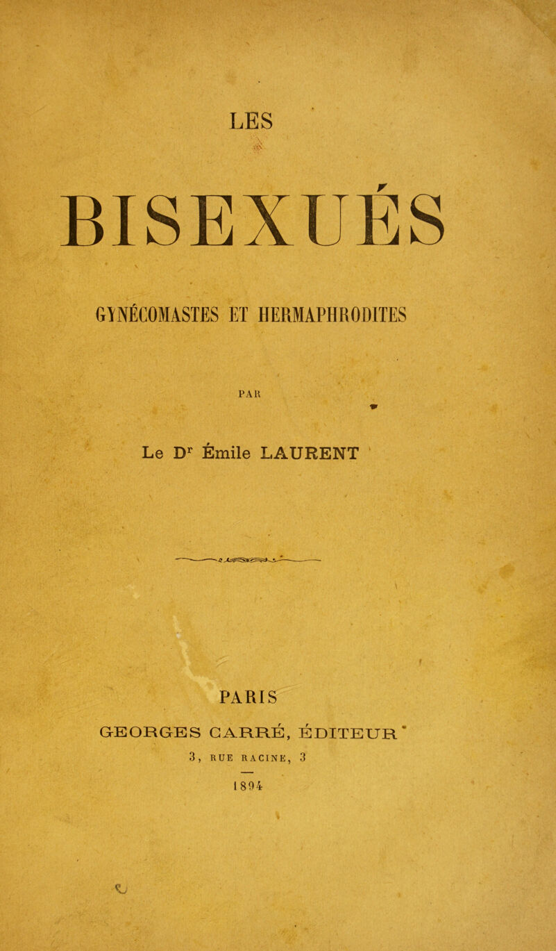 r GÎNÉCOMASTES ET HERMAPHRODITES PAU Le Dr Émile LAURENT ' * PARIS GEORGES CARRÉ, ÉDITEUR’ 3, RUE RACINE, 3 v 1894