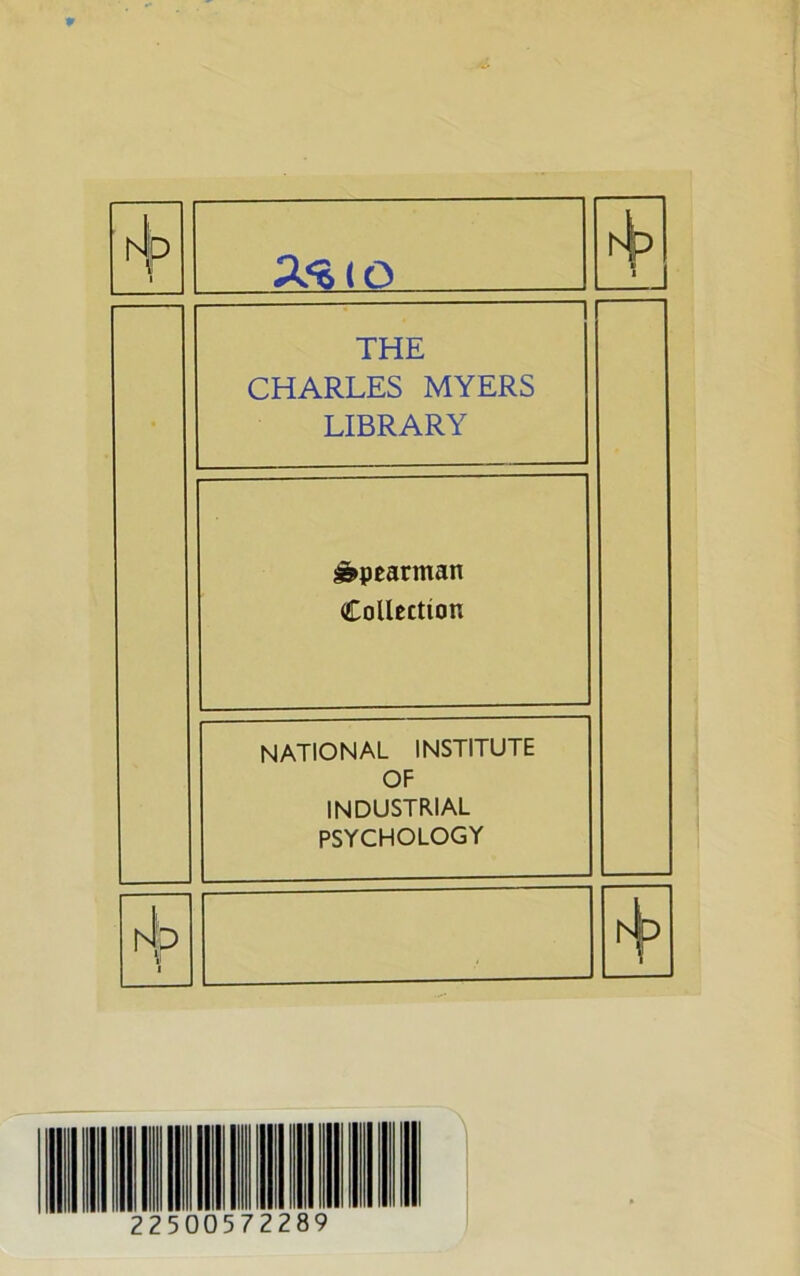 4p 1 4? ■ i THE CHARLES MYERS LIBRARY Spearman Collection national institute OF INDUSTRIAL PSYCHOLOGY rJb 1 225 05722 ~A