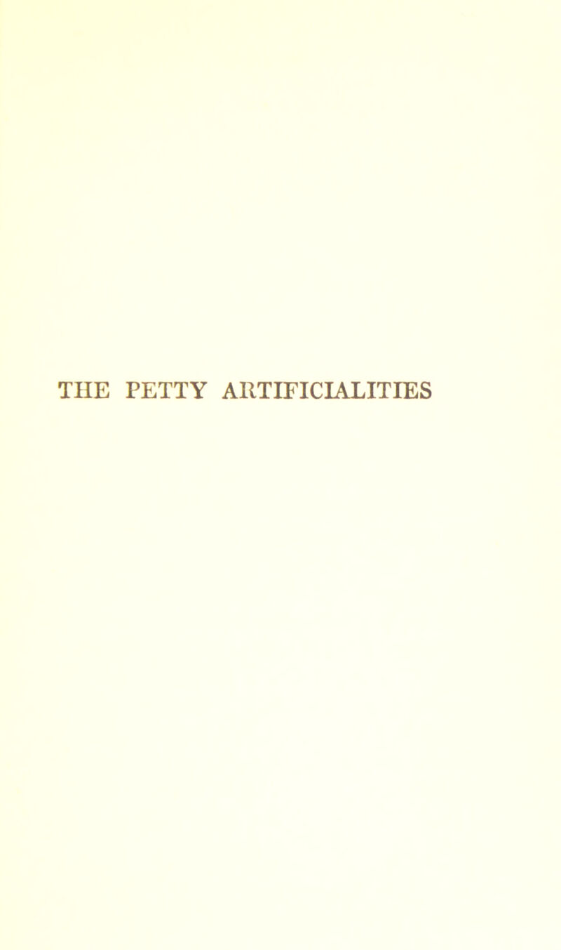 TIIE PETTY ARTIFICIALITIES