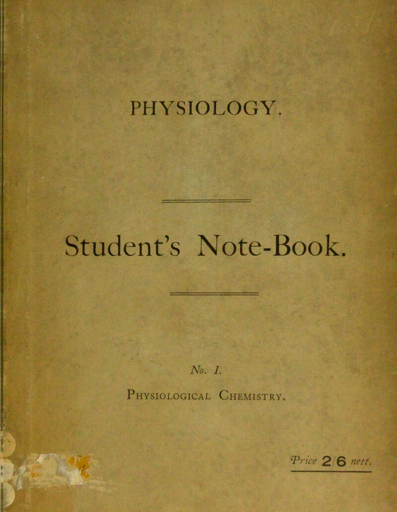 Student’s Note-Book. No. I. Physiological Chemistry. ^rice 2 6 nett.