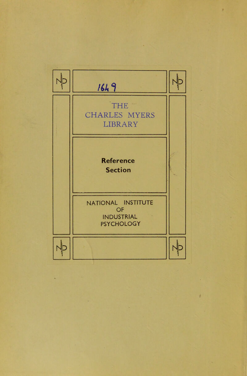 /a4} THE CHARLES MYERS LIBRARY Reference Section NATIONAL INSTITUTE OF INDUSTRIAL PSYCHOLOGY fh i hb