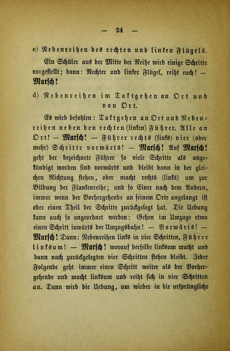 c) 9*ebenteilen be$ redjtett unb Unten gtügelS. (Sin Schüler aus ber SÜHtte ber Sftetlje totrb einige (Schritte norgefteÜt; bann: Rechter unb tinfer glüget, reiht eud)! — Sttarfd)! d) ^ebenrei^en im Oattgehenan Ort unb non Ort. @8 mirb befohlen: Oattgehen an Ort unb 9Zeben* reifen neben ben red) ten (linfen) gü hrer. 5111 e an Ort! - marfft! — güljrer red)t$ (lintS) t)ier (ober mel)r) Sd) ritte OormärtS! — 9Warfd)! 5tuf SWttrfd)! get)t ber bejeicf)nete fjü^rer fo niete Sd)ritte als ange= fünbigt morben finb oormärtS unb bleibt bann in ber glei- chen Sttidjtung fte!)en, ober mad)t red)tS (linfs) um jur iBitbnng ber glanfenreif)e; unb f° (Stner nad) bem 5lnbern, immer menn ber $orhergel)enbe an feinem Orte angetangt ift ober einen Oljeit ber Schritte jurüefgetegt hat. Oie Uebnng lann auch fo angeorbnet merben: @el)en im Umjuge etma einen Schritt inmärtS ber UmjugSbahn! — 23 o r m ä r t S! — SRarfch! Oann: ^ebenreihen tinfS in nier Stritten, gührer t i n i Su m! — SJfarfd)! vorauf berfetbe tinfSum macht unb bann nach ^urüdgetegten oier Stritten ftehen bteibt. geber golgenbe ge§t immer einen Stritt meiter als ber Vorher* gehenbe unb mad)t lintSum unb reiht ftd) in oier Schritten an. Oann mirb bie Hebung, um mieber in bie ursprüngliche