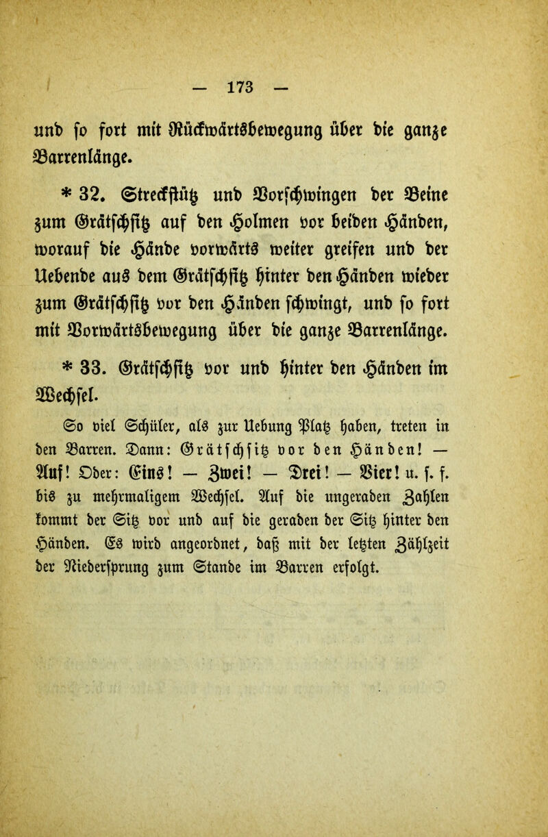 unb fo fort mit JRücfmdrtSbemegung über bie ganje ätarrenldnge. * 32, <Stre<fjlü§ unb 33orf$toingen ber 33eine jurn ©rdtf^ftfc auf ben Dolmen öor beiben £dnben, morauf bie «§dnbe oortodrts meiter greifen unb ber Uebenbe au§ bem ©rdtf$ti£ hinter ben §dnben toieber jum ©rdtfdjjtk Oor ben £dnben fcbmingt, unb fo fort mit 93ortodrt$bemegung über bie gan$e Sarrenldnge. * 33. ®rdtfcbft§ oor unb hinter ben £dnben im 2Be(bfeI. ©o tote! ©c^üler, als $ur Uebung $Ia£ fjaben, treten in ben Darren. 2)amt: ©rätfd)fi| oor ben £>änben! — 9fof! Ober: ©üt3! — 3&w! — $rei! — SSicr! n. f. f. bis ^n mef)rmatigem 2Becf)feL 5tuf bie nngeraben 3a^etl fommt ber ©i£ Oor unb auf bte geraben ber ©i£ hinter ben §änben. (Ss mirb angeorbnet, baß mit ber testen 3&%eü ber Sftieberfprung $um ©tanbe im Darren erfolgt.