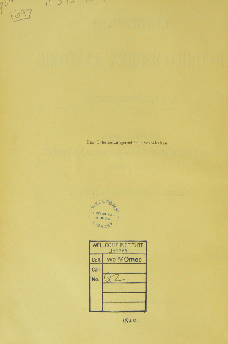 w 2 Das Uebersetzungsrecht ist Vorbehalten. <CS- *- ^Ö. ® \ Histo*ICal j me*ical. I WELLCOMF INSTITUTE LIBRARY Coli. welMOmec Call No. W7Z- \SU-0.