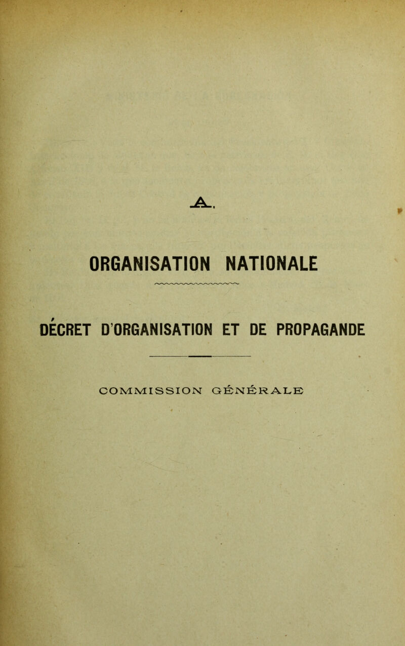 ORGANISATION NATIONALE DECRET D'ORGANISATION ET DE PROPAGANDE COMPvirSSIOM GENERALK